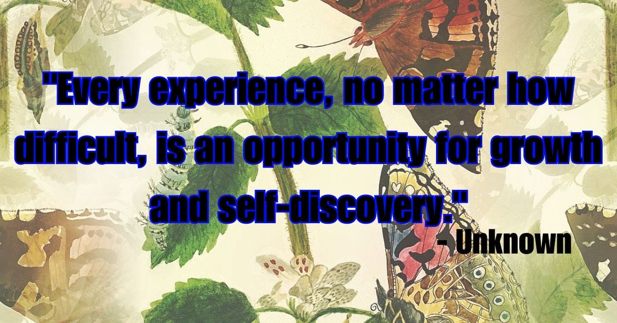 "Every experience, no matter how difficult, is an opportunity for growth and self-discovery." - Unknown